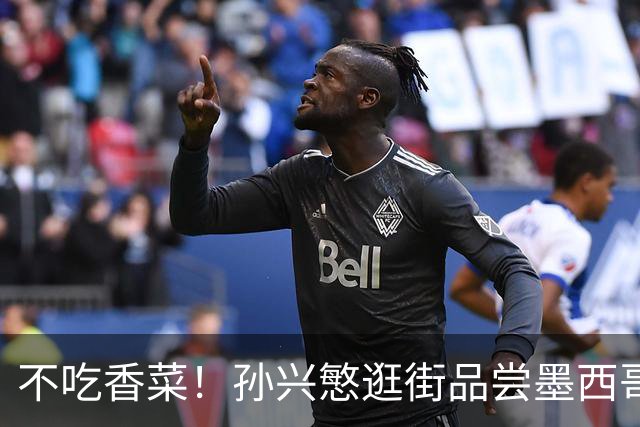 不吃香菜！孙兴慜逛街品尝墨西哥Taco 19日将迎战东道主